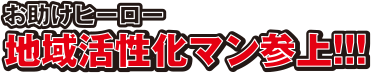 お助けヒーロー　地域活性化マン参上!!!